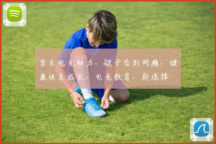 京东电竞助力，孩子告别网瘾，健康快乐成长，电竞教育，新选择