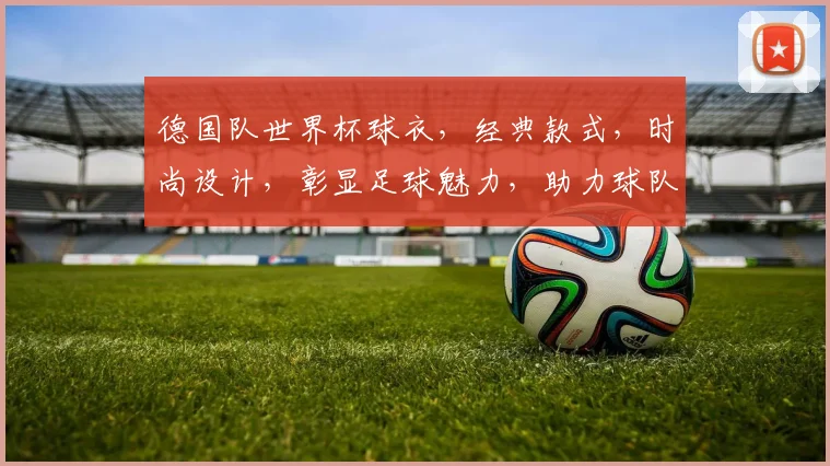 德国队世界杯球衣，经典款式，时尚设计，彰显足球魅力，助力球队荣耀。