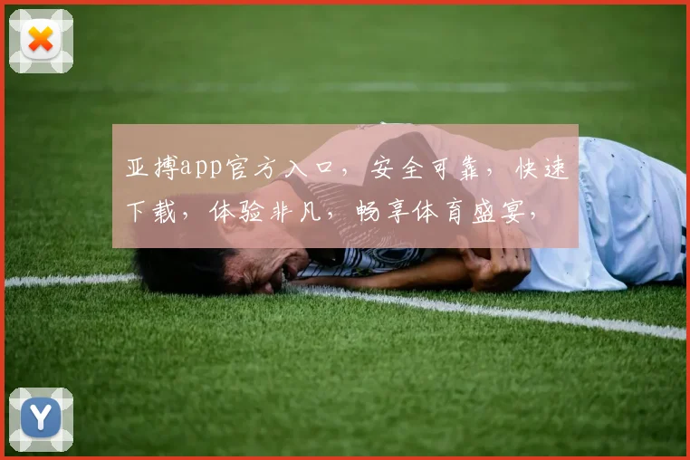 亚搏app官方入口，安全可靠，快速下载，体验非凡，畅享体育盛宴，不容错过