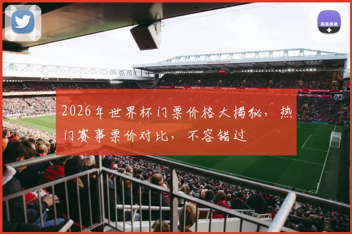 2026年世界杯门票价格大揭秘，热门赛事票价对比，不容错过