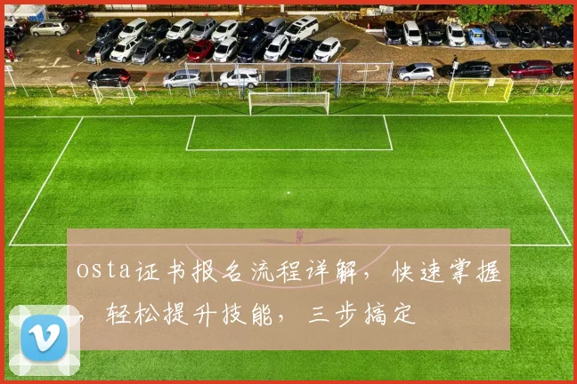 osta证书报名流程详解，快速掌握，轻松提升技能，三步搞定