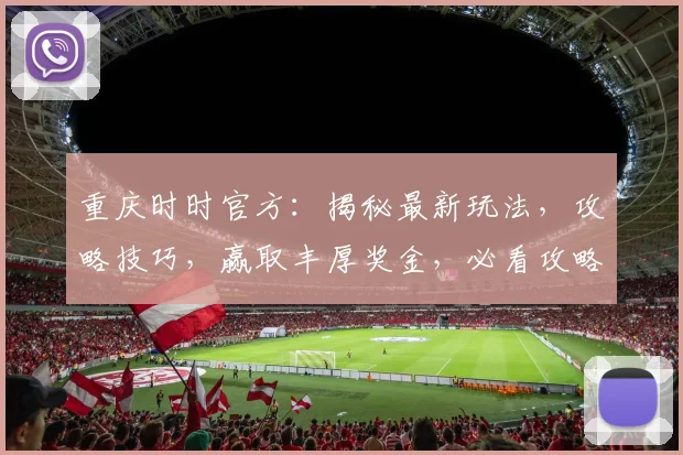 重庆时时官方：揭秘最新玩法，攻略技巧，赢取丰厚奖金，必看攻略，不容错过