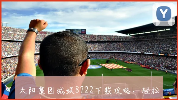 太阳集团城娱8722下载攻略，轻松安装三步走，必看教程，不容错过