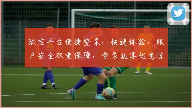 欧宝平台便捷登录，快速体验，账户安全双重保障，登录就享优惠惊喜